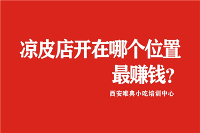 涼皮店選址、涼皮店開在哪個位置最賺錢？幾張圖片告訴你！